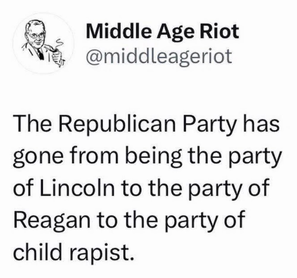 Middle Age Riot @middleageriot
The Republican Party has gone from being the party of Lincoln to the party of Reagan to the party of child rapist.