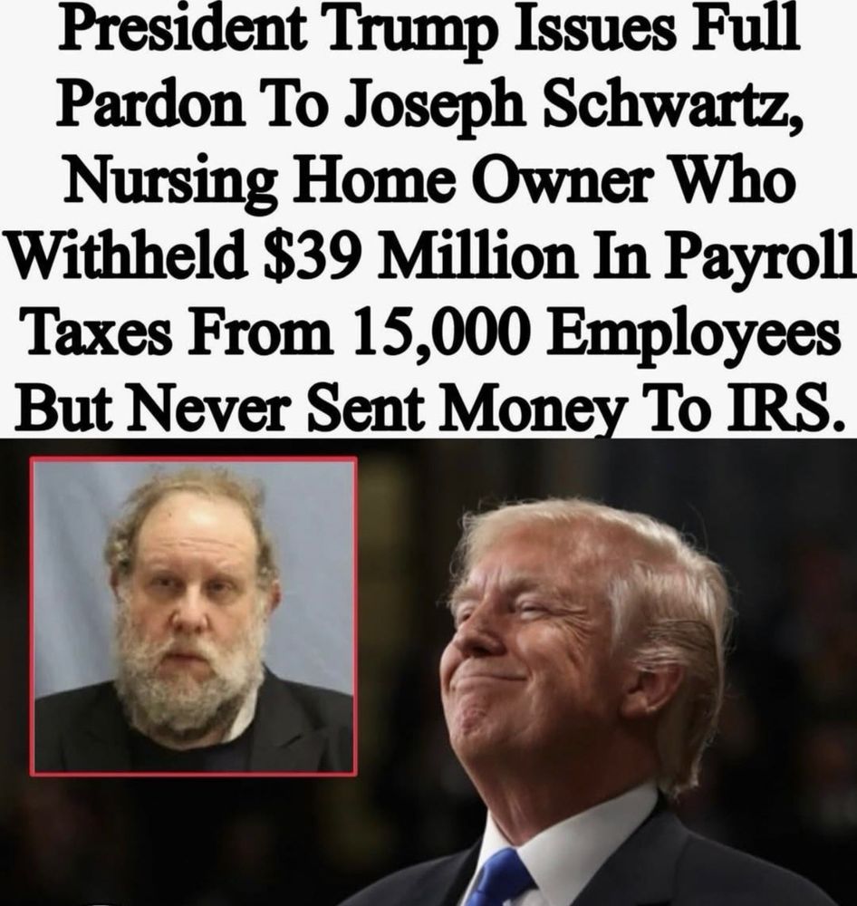 President Trump Issues Full Pardon To Joseph Schwartz, Nursing Home Owner Who Withheld $39 Million In Payroll Taxes From 15,000 Employees But Never Sent Money To IRS.