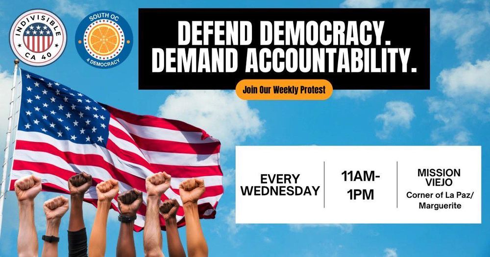 DEFEND DEMOCRACY.
DEMAND ACCOUNTABILITY.
Join Our Weekly Protest
EVERY WEDNESDAY - 11AM-1PM
MISSION VIEJO
Corner of La Paz/ Marguerite