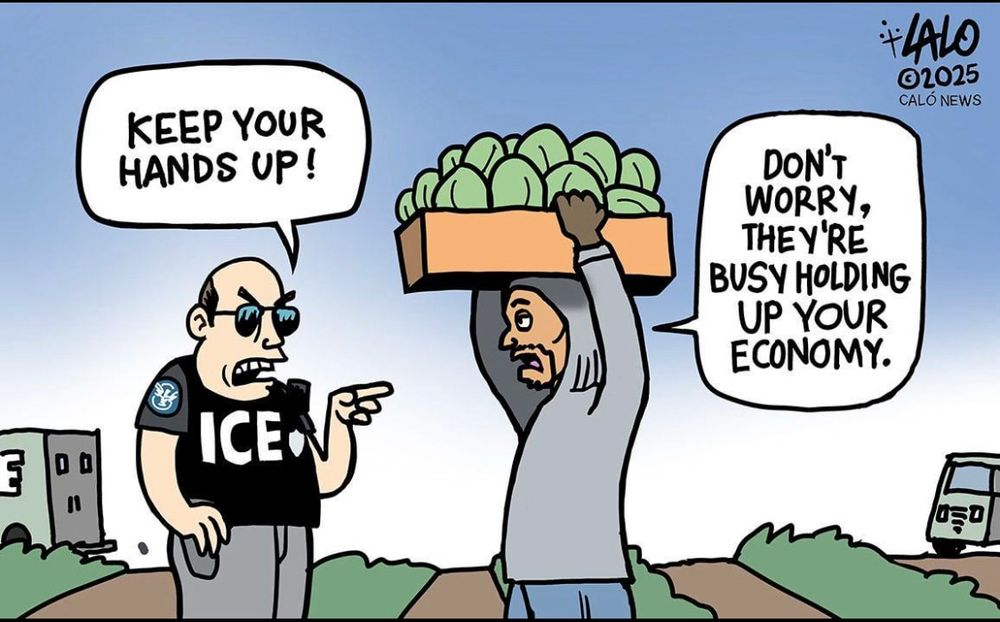 Ice agent: Keep your hands up

Farm worker: Don’t worry, they’re busy holding up your economy. 