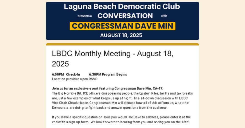 6:00PM   Check-In            6:30PM Program Begins
Location provided upon RSVP

Join us for an exclusive event featuring Congressman Dave Min, CA-47.
The Big Horrible Bill, ICE officers disappearing p...