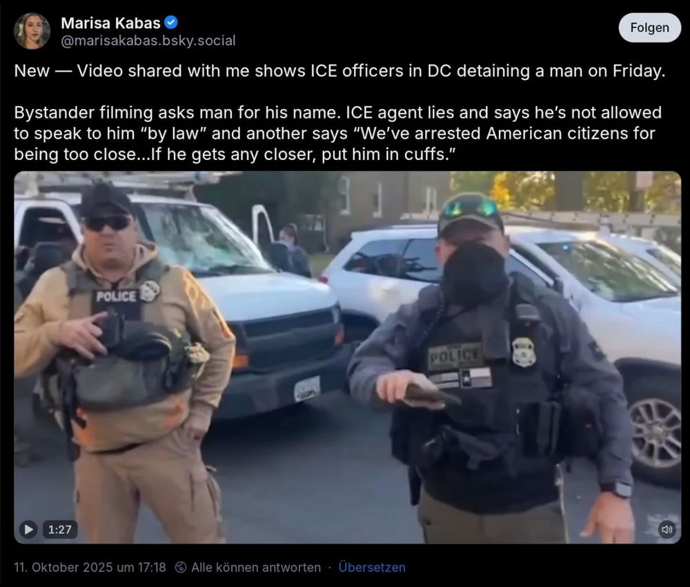 Marisa Kabas
Folgen
@marisakabas.bsky.social
New — Video shared with me shows ICE officers in DC detaining a man on Friday.
Bystander filming asks man for his name. ICE agent lies and says he's not allowed to speak to him "by law" and another says "We've arrested American citizens for being too close...lf he gets any closer, put him in cuffs."
