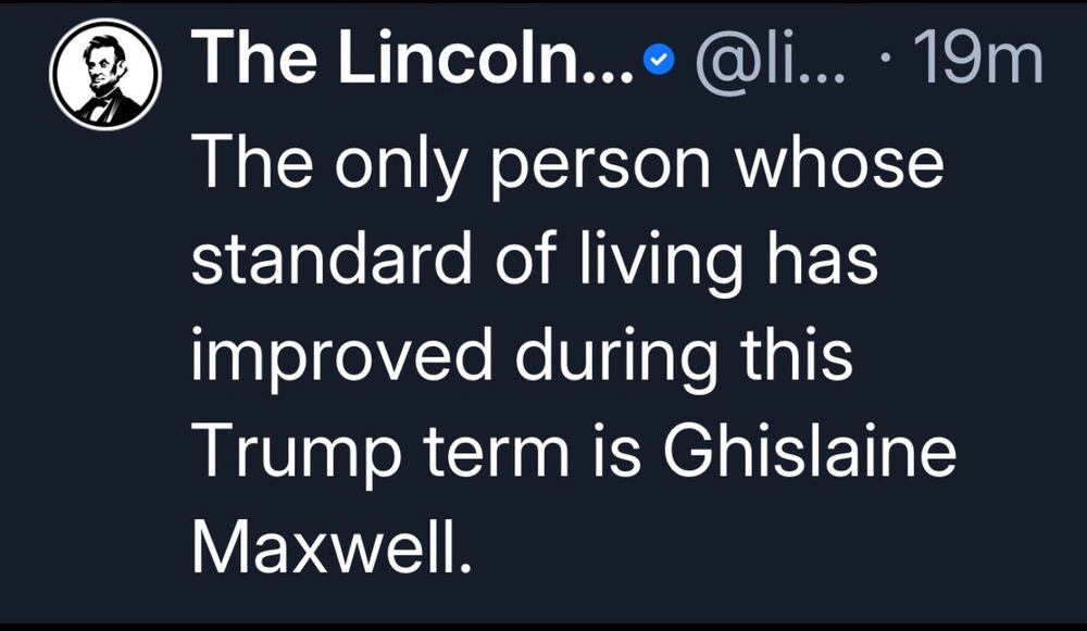 
The only person whose standard of living has improved during this
Trump term is Ghislaine Maxwell.
