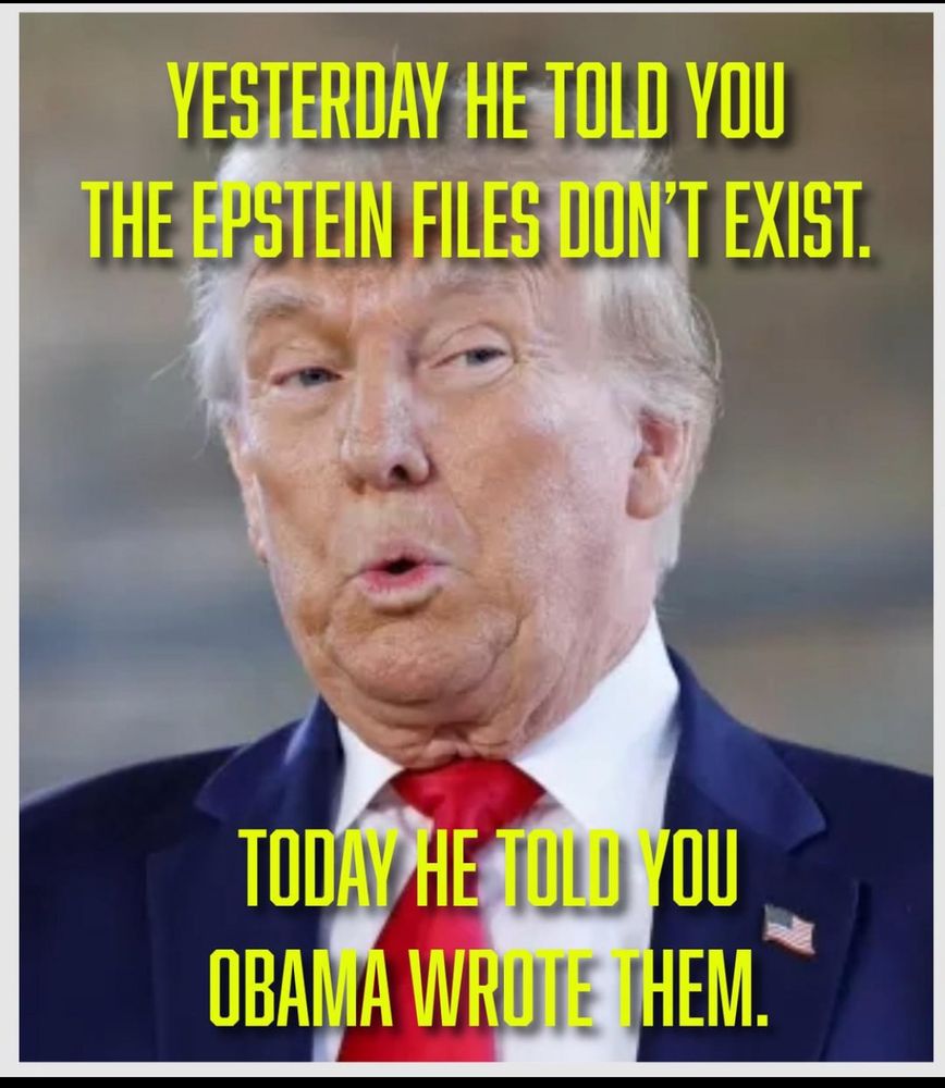 YESTERDAY HE TOLD YOU THE EPSTEIN FILES DON'T EXIST. TODAY HE TOLD YOU OBAMA WRUTE THEM.