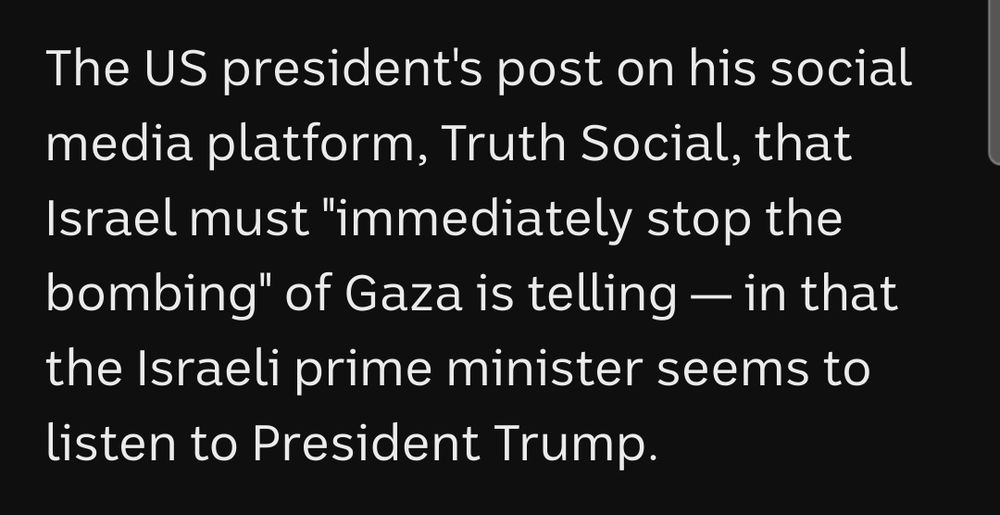 Text: The US president's post on his social media platform, Truth Social, that Israel must "immediately stop the bombing" of Gaza is telling — in that the Israeli prime minister seems to listen to President Trump.