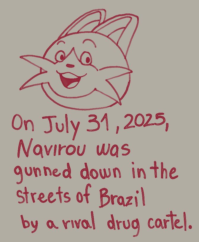 on july 31, 2025, navirou was gunned down in the streets of brazil by a rival drug cartel.