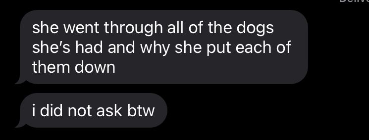 text messaging saying “she [my aunt] went through all of the dogs she's had and why she put each of them down. I did not ask btw”