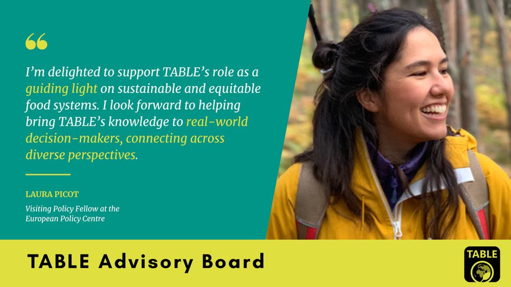 A flyer welcoming Laura Picot (Visiting Policy Fellow at the European Policy Centre) to TABLE’s advisory board. There is a photo of Laura Picot alongside a quote: “I’m delighted to support TABLE’s role as a guiding light on sustainable and equitable food systems. I look forward to helping bring TABLE’s knowledge to real-world decision-makers, connecting across diverse perspectives.”