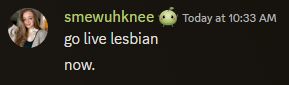 this image includes a screenshot from discord. the message says the following:

go live lesbian
now. 