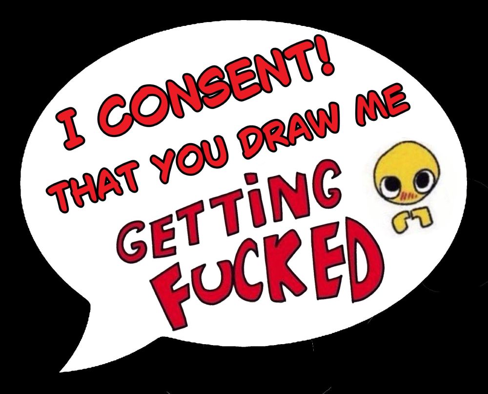 Graphic that reads:
“I CONSENT! THAT YOU DRAW ME GETTING FUCKED” 