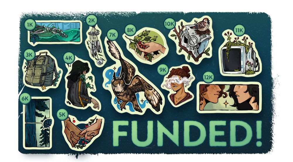 12k design: half faces of Sasha and Leora staring at each other with a star in the middle
11k design: an old retro TV taken over by vegetation
10k design: a robot’s head taken over by vegetation and a bird is sitting on top.
9k design: Leora
8k design: a hand picking up berries
7k design: Flying owl
6k design: sequoia with pine cone illustrated as 2 comics panels split horizontally
5k design: two hands holding each other by their pinky fingers
4k design: Side view of Sasha
3k: Sasha’s backpack with Twinkle
2k design: a wind chime made of robots remains
1k design: a cyborg’s arm floating in water