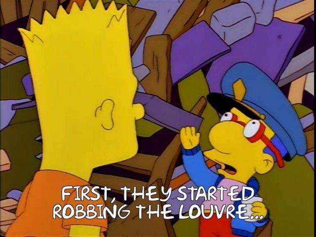 Milhouse explaining that first they started robbing the Louvre...