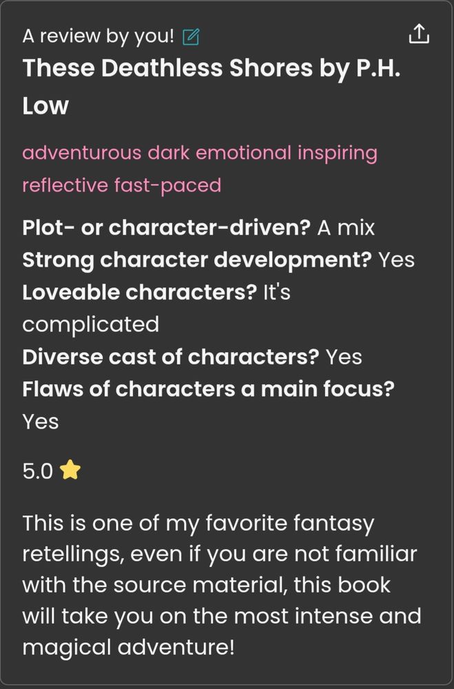 My review of these deathless Shores by pH low adventurous dark emotional inspiring reflective fast-paced is the book plot or character driven a mix is there strong character development yes are there lovable characters it's complicated diverse cast of characters yes flaws of characters and main focus yes five star review this is one of my favorite fantasy retellings even if you are not familiar with the source material this book will take you on the most intense and magical Adventure.