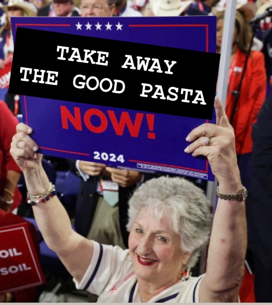 It's the infamous "Mass Deportations Now!" sign from the 2024 RNC but oh ho ho wait just a minute I have cleverly changed the sign to read "Take Away The Good Pasta Now!"