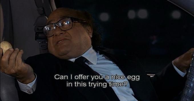Frank Reynolds (Danny DeVito) saying “Can I offer you a nice egg in this trying time?”