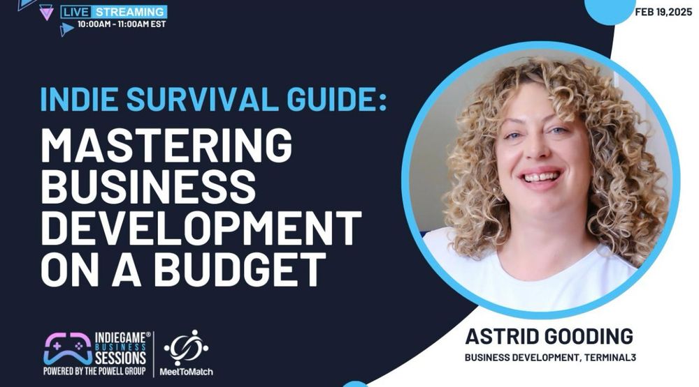 A promotional graphic for a live streaming session titled ‘Indie Survival Guide: Mastering Business Development on a Budget.’ The session is scheduled for February 19, 2025, from 10:00 AM to 11:00 AM EST. The design features a dark blue background with white and blue text. On the right side, there is a circular frame with a portrait of Astrid Gooding, a smiling woman with curly blonde hair, wearing a white shirt. Below her name, the text identifies her as ‘Business Development, Terminal3.’ At the bottom, the logos for ‘IndieGameBusiness Sessions’ and ‘MeetToMatch’ are displayed, along with the note that the session is powered by The Powell Group.
