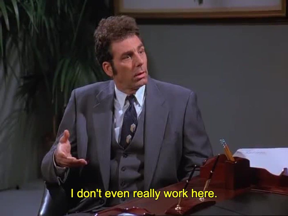 Kramer:  "I don't even really work here."