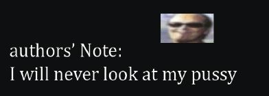 authors' Note:
I will never look at my pussy