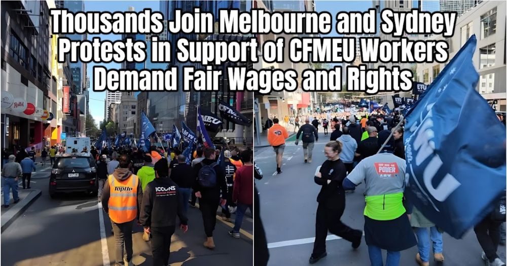 Thousands Join Melbourne and Sydney Protests in Support of CFMEU: Workers Demand Fair Wages and Rights