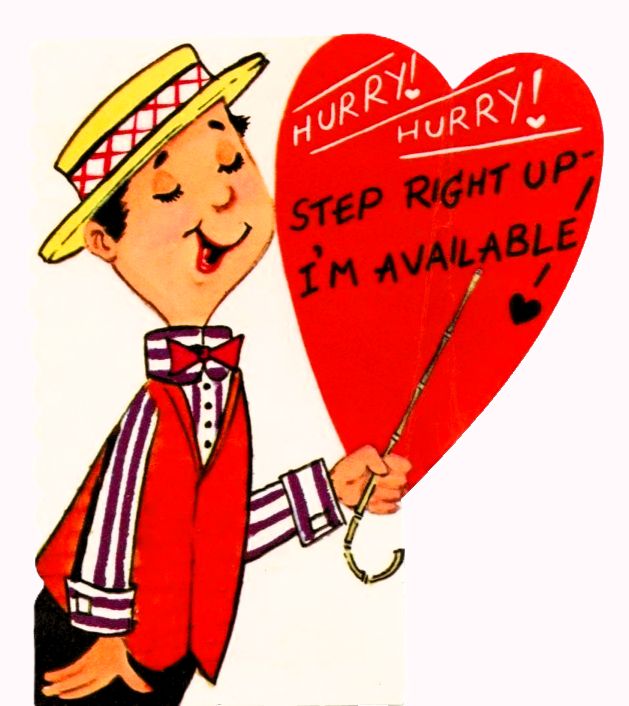Vintage valentine featuring a carnival barker (dressed in a striped shirt, red vest, red bow tie, and straw boater hat) gesturing with a cane.

Text: Hurry! Hurry! Step right up - I'm available!