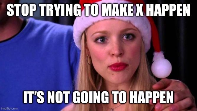 Mean Girls meme with Regina George and a Santa hat.

The caption reads:

Stop trying to make X happen
It’s not going to happen