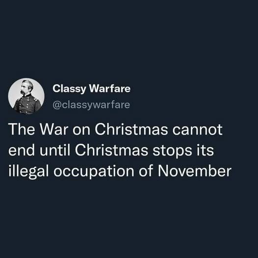 Picture of an old tweet from (a)classywarfare.

"The War on Christmas cannot end until Christmas stops its illegal occupation of November"