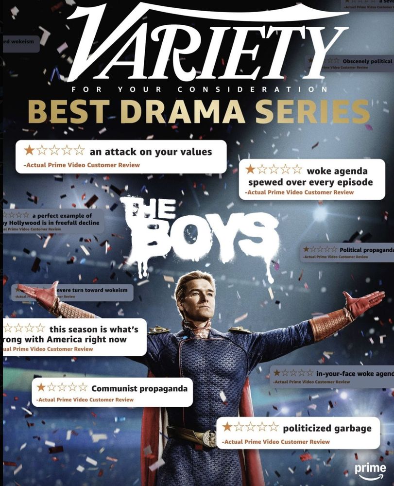 Awards campaign ad for Amazon Prime's series The Boys featuring a number of one-star reviews for the recently aired fourth season. Text on the ad reads, from top to bottom: Variety, For Your Consideration, Best Drama Series, followed by these quotes from one-star reviews: "an attack on your values; woke agenda spewed over every episode; a perfect example of why Hollywood is in freefall decline; Political propaganda; this season is what's wrong with America right now; Communist propaganda; in-your-face woke agenda; politicized garbage."
