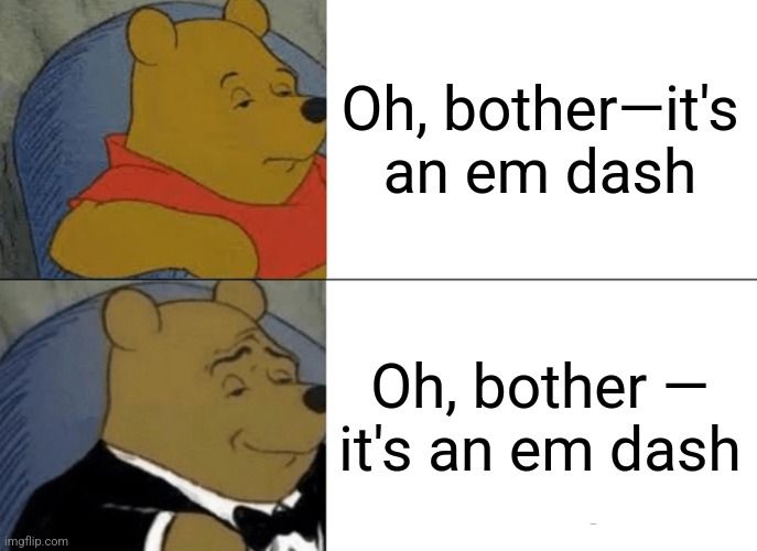 Winnie the Pooh tuxedo meme with "Oh, bother — it's an em dash" without then with a space
