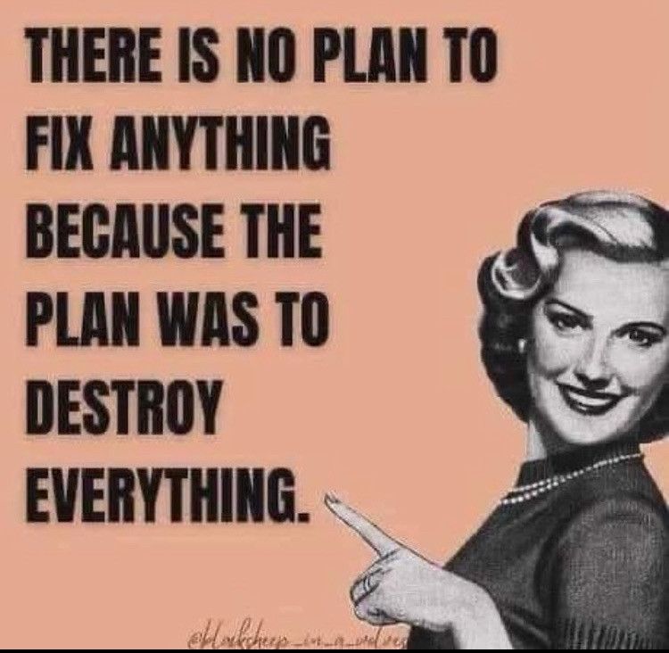 50's style sign, with a 50's style lady pointing to the words,

"There is no plan to fix anything because the plan was to destroy everything."