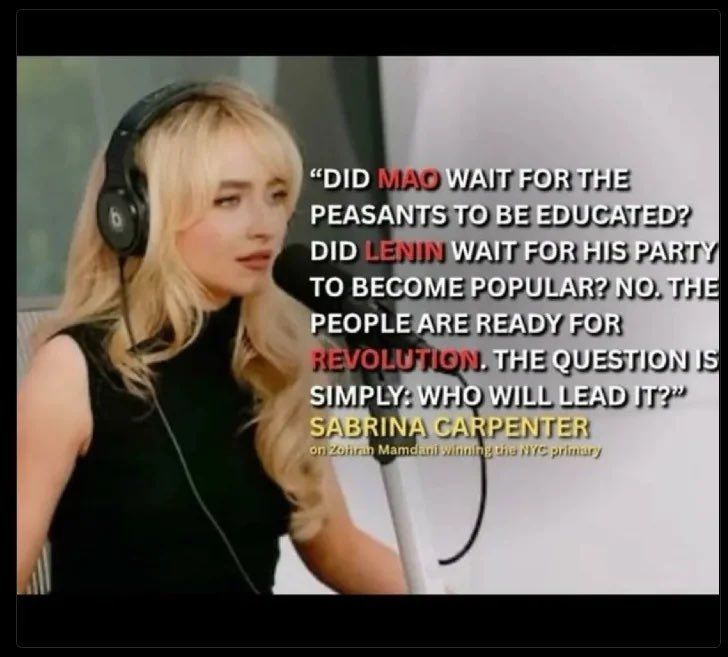 sabrina carpenter wearing headphones in front of a mic. text next to her reads "did mao wait for the peasants to be educated? did lenin wait for his party to become popular? no. the people are ready for revolution. the question is simply: who will lead it?" attributed to sabrina carpenter remarking on Mamdani winning the NYC primary