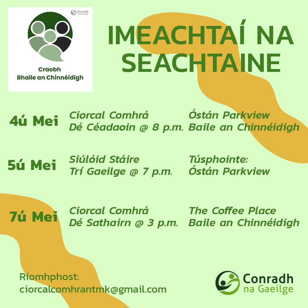 Craobh Bhaile an Chinnéidigh. 
IMEACHTAÍ NA SEACHTAINE. 4ú Mei - Ciorcal Comhrá Dé Céadaoin @ 8 p.m. san Óstán Parkview Baile an Chinnéidigh. 5ú Mei - Siúlóid Stáire Trí Gaeilge @ 7 p.m. Túsphointe: Óstán Parkview. 7ú Mei - Ciorcal Comhrá Dé Sathairn @ 3 p.m. The Coffee Place Baile an Chinnéidigh