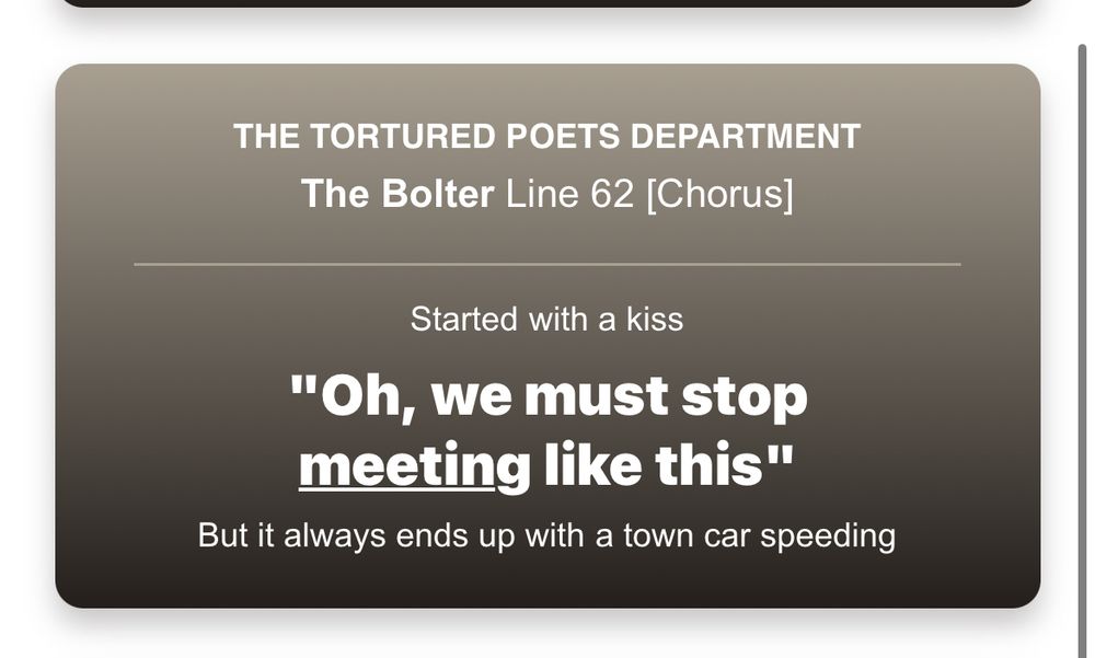a quote from “The Bolter” by The Tortured Poets Department, highlighting Line 62 from the Chorus. It reads:
“Started with a kiss / ‘Oh, we must stop meeting like this’ / But it always ends up with a town car speeding.” Meeting is underlined.
The design has a gradient beige and brown background, with the title and author name displayed at the top.