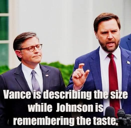 Picture of Mike Johnson and JD Vance. JD Vance has his thumb and index finger apart by about 2 inches, while Mike Johnson looks on wistfully. The caption: Vance is describing the size while Johnson is remembering the taste. 