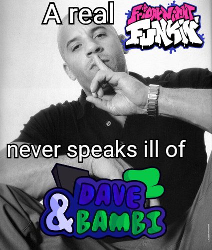 a real fnf fan never speaks ill of dave and bambi