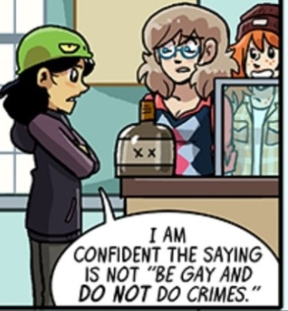 panel from Dumbing of Age of Dina Saruyama, Joyce Brown, and Becky McIntyre. Joyce looks incredulous and says "Did you... leave cash on the counter...?"

Dina, looking indignant, says "I am confident the saying is not 'Be gay and do not do crimes'."

Becky looks delighted.