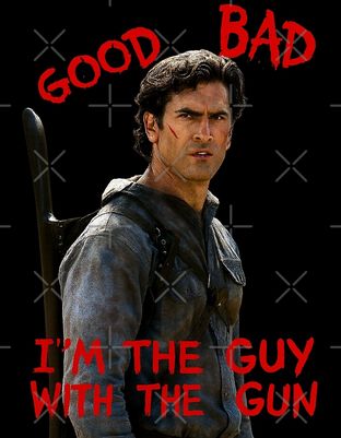 ash from army of darkness: "Good, bad - i'm the guy with the gun"