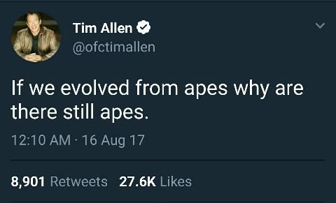 tweet from Tim Allen, sent on August 16, 2017:

"If we evolved from apes why are there still apes."