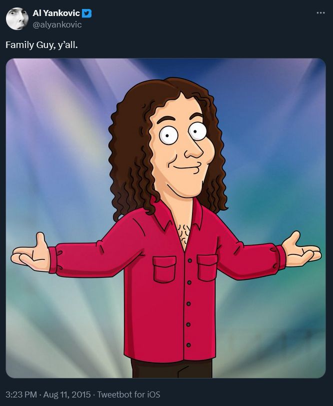 tweet from "Weird" Al Yankovic, sent on August 11, 2015:

"Family Guy, y'all." coupled with a portrait of himself drawn in the Family Guy art style