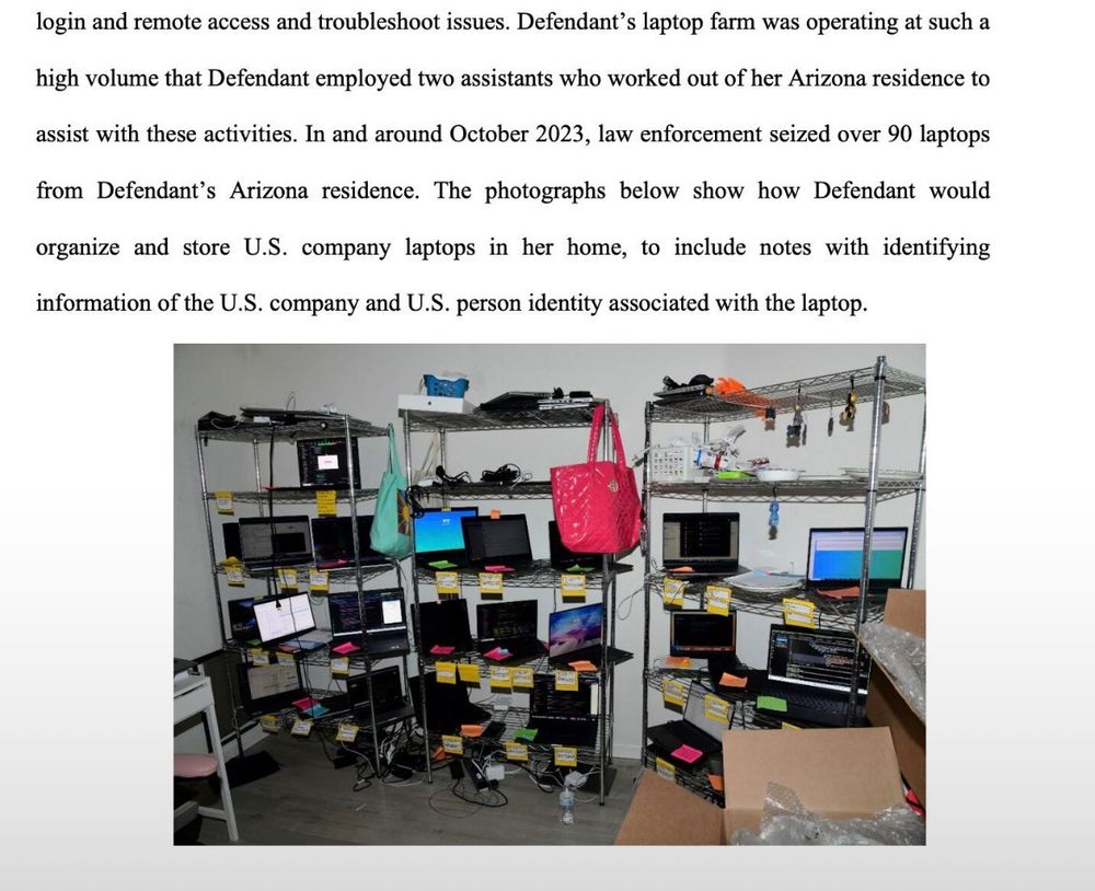 screenshot from what appears to be a court document that includes an image of laptops kept on metal shelves in what might be a garage. The visible text above the photo reads,

"login and remote access and troubleshoot issues. Defendant's laptop farm was operating at such a
high volume that Defendant employed two assistants who worked out of her Arizona residence to
assist with these activities. In and around October 2023, law enforcement seized over 90 laptops
from Defendant's Arizona residence. The photographs below show how Defendant would
organize and store U.S. company laptops in her home, to include notes with identifying information of the U.S. company and U.S. person identity associated with the laptop."