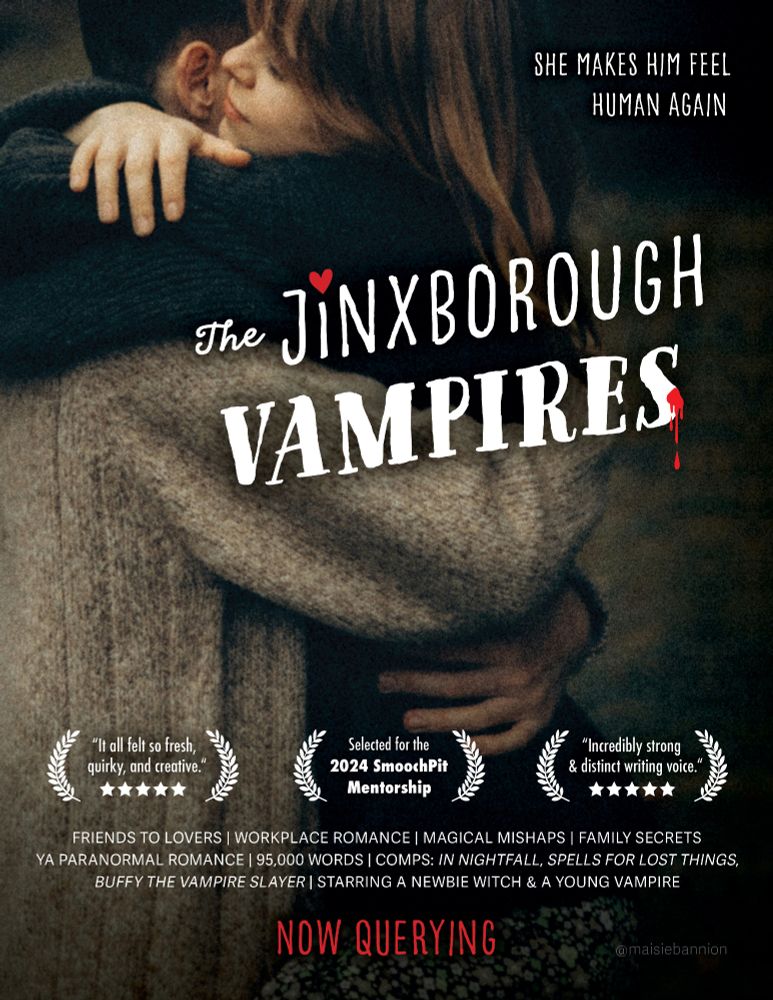 Art: Grainy photo of a boy and girl embracing. (Or could be be biting her neck?)
Text:
THE JINXBOROUGH VAMPIRES
She makes him feel human again
"It all felt so fresh, quirky, and creative"
Selected for the 2024 SmoochPit Mentorship
"Incredibly strong & distinct writing voice"

FRIENDS TO LOVERS | WORKPLACE ROMANCE | MAGICAL MISHAPS | FAMILY SECRETS | YA PARANORMAL ROMANCE | 95,000 WORDS | COMPS: IN NIGHTFALL, SPELLS FOR LOST THINGS, BUFFY THE VAMPIRE SLAYER | STARRING A NEWBIE WITCH & A YOUNG VAMPIRE

Now Querying

Credit @maisiebannion