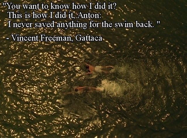 A still from the film Gattaca, with a quote posted over it. It's a slightly sepia-toned image of two boys swimming in a large body of water. The quote, in white text with a blue border, reads "You want to know how I did it? This is how I did it, Anton: I never saved anything for the swim back." - Vincent Freeman, Gattaca. This particular image looks like it should have come from tumblr, but I actually pulled it from reddit. Zag.