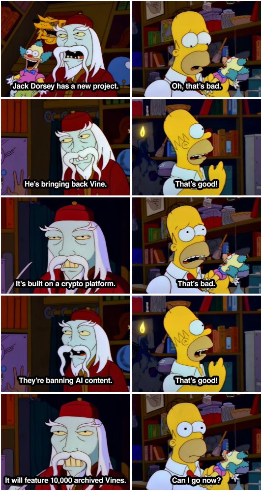 Homer Simpson and the shopkeep from the "Clown Without Pity" segment of The Simpsons' Treehouse of Horror III. "Jack Dorsey has a new project." "Oh, that's bad." "He's bringing back Vine." "That's good!" "It's built on a crypto platform." "That's bad." "They're banning AI content." "That's good!" "It will feature 10,000 archived Vines." "Can I go now?"