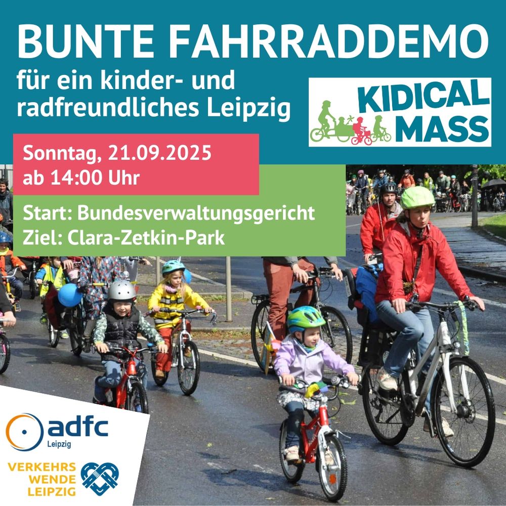 Text in der oberen Hälfte: Bunte Fahrraddemo für ein kinder- und radfreundliches Leipzig. Sonntag, 21.09.2025 ab 14 Uhr Start: Bundesverwaltungsgericht Ziel: Clara-Zetkin-Park
Rechts oben: Kidical-Mass-Logo. Foto in der unteren Hälfte: Kinder und Erwachsene auf Fahrrädern auf einer asphaltierten Straße.
Links unten: Logo ADFC Leipzig und Verkehrswende Leipzig