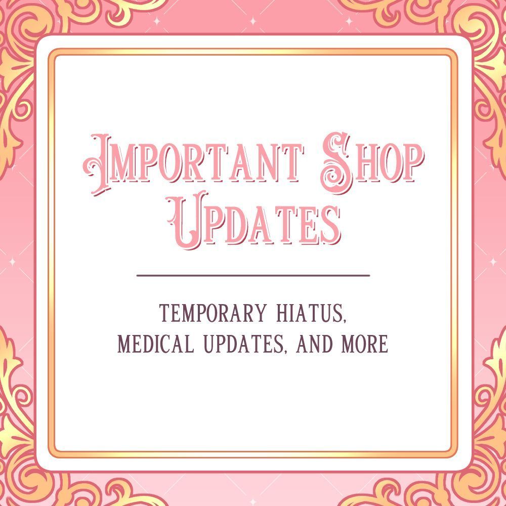Important Shop Updates. Temporary hiatus, medical updates, and more