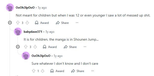 The text reads: 

OoOh3lpOoO: Not meant for children but when I was 12 or even younger I saw a lot of messed up sh*t

babydave371: It is for children, the manga is in Shounen Jump.

OoOh3lpOoO: Sure whatever I don't know and I don't care