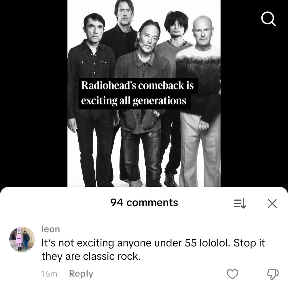Tiktok post that says radioheads come back as exciting. All generations with the first comment proclaiming it's not exciting for anyone under 55. Stop it They are classic rock.