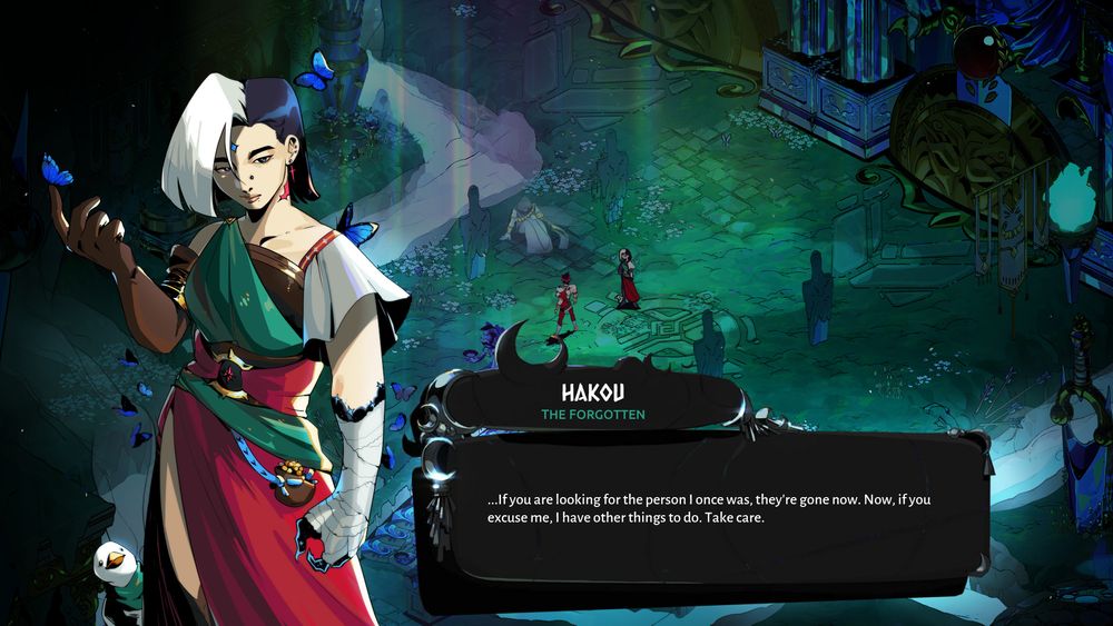 A mockup screenshot of my original character being in the game world of Hades. Hakou (they/them) is adorned in red and green attire in the style of Hades. Their hair is split white (their right side) and black (their left side). Many blue morpho butterflies fly around them while a white call duck with a green scarf stands behind them.

The dialogue box says: Hakou the Forgotten

"If you are looking for the person I once was, they're gone now. Now, if you excuse me, I have other things to do. Take care."