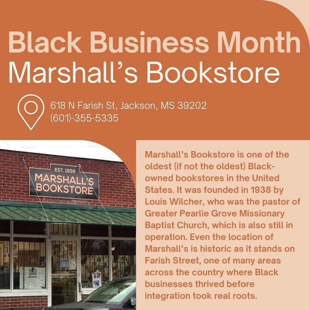 The background is peach and orange, with large font reading "Black Business Month Marshall's Bookstore". Below, smaller font reads: 618 N Farish St, Jackson, MS 39202 (601)-355-5335. Marshall’s Bookstore is one of the oldest (if not the oldest) Black-owned bookstores in the United States. It was founded in 1938 by Louis Wilcher, who was the pastor of Greater Pearlie Grove Missionary Baptist Church, which is also still in operation. Even the location of Marshall’s is historic as it stands on Farish Street, one of many areas across the country where Black businesses thrived before integration took real roots." At bottom left there is a photo of the front of the bookstore, with large windows, a green awning, and a red brick facade.