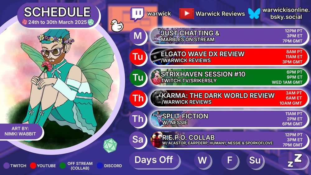 MONDAY MARBLES AND CHATTING**  :tripleballs:  -  *...it's another Monday so it's time for some Marbles and chats!*

:notwitchstream:  <t:1742950800:F>:  :FinnickStrixhaven:  **STRIXHAVEN: SESSION 10**  :SkylaStrixhaven:  -  *School is in session and we continue in this amazing game with friends and ran by the amazing game master VoidDoll! - on [SrikerSly's Twitch Channel](https://www.twitch.tv/srikersly)* :Decor_ArrowR: **please note time of the stream** :Decor_ArrowL:

:twitch~4:  <t:1743098400:F>:  :splitfiction:  **SPLIT FICTION AND GTA CHAOS!**  :chaoswick:  -  *...starting early with some Split Fiction with Nessie! Then a bit of GTA Chaos Mod* :Decor_ArrowR: **stream starting earlier than usual** :Decor_ArrowL:

:twitch~4:  <t:1743274800:F>:  :repo:  **MORE REPO COLLAB CHAOS!?**  :repo:  -  *...I've been having so much fun with R.E.P.O. that we have another collab, this time with Alastor, EarpDerp, Human1, Nessie and SporkOfLove!*

* --- YOUTUBE VIDEOS  ---

:youtube~5:  <t:1742914800:F>:  :ElgatoLogo_W:  **ELGATO WAVE DX VIDEO**  :ElgatoLogo_W:  - ...*here is full unboxing and review of the ELGATO WAVE DX MIC! Find video [HERE](https://youtu.be/Tha-Snjb8eQ)*

:youtube~5:  <t:1743069600:F>:  warwic12SCARED  **KARMA THE DARK WORLD REVIEW**  warwic12SCARED  - ...*got the chance to review the highly anticipated horror game Karma: The Dark World*

:youtube~5:  <t:1743174000:F>:  :handshake:  **A WAY OUT BEST BITS**  :handshake:  - *Highlight videos are **BACK** on my second YouTube channel [WARWICK WATCHES](https://www.youtube.com/@warwickwatches), but see them at least 10 days early by signing up to my [PATREON](https://www.patreon.com/WARWICK)*