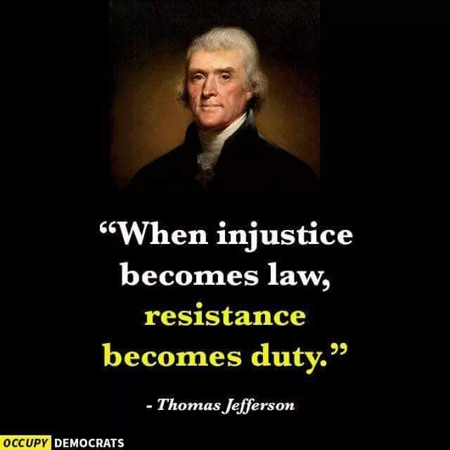 When injustice becomes law, resistance becomes duty.  - Thomas Jefferson-